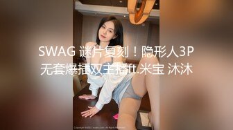 SWAG 谜片复刻！隐形人3P无套爆插双主播ft.米宝 沐沐