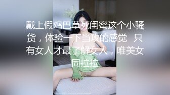 戴上假鸡巴草死闺蜜这个小骚货，体验一下当攻的感觉✅只有女人才最了解女人，唯美女同拉拉