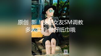 原创  新！反差女友SM调教多人实拍 备好纸巾哦