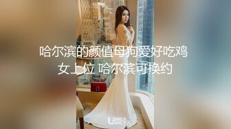 哈尔滨的颜值母狗爱好吃鸡 女上位 哈尔滨可换约