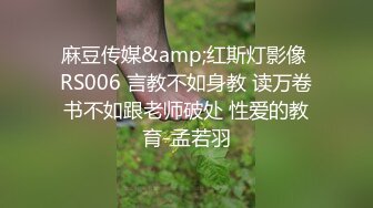 麻豆传媒&amp;红斯灯影像 RS006 言教不如身教 读万卷书不如跟老师破处 性爱的教育-孟若羽