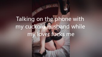 Talking on the phone with my cuckold husband while my lover fucks me