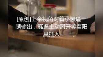 [原创]上帝视角对着小骚逼一顿输出，骚逼主动掰开等着阳具插入