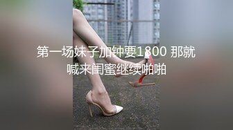 第一场妹子加钟要1800 那就喊来闺蜜继续啪啪