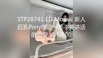 STP28741 ED Mosaic 新人巨乳Pony想谈一场不要讲话的恋爱 VIP0600