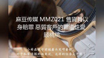 麻豆传媒 MMZ021 售貨員以身賠罪 惡質客戶的霸道性愛 顾桃桃