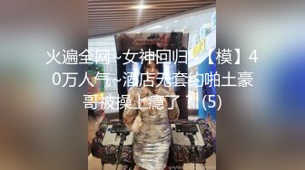 火遍全网~女神回归~【模】40万人气~酒店无套约啪土豪哥被操上瘾了？ (5)