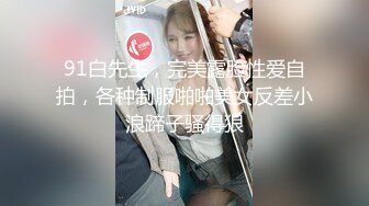 91白先生，完美露脸性爱自拍，各种制服啪啪美女反差小浪蹄子骚得狠