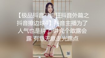 【极品抖音??疯狂抖音外篇之抖音擦边球4】抖音主播为了人气也是拼了 讲究个敢露会露 有意无意走光露点