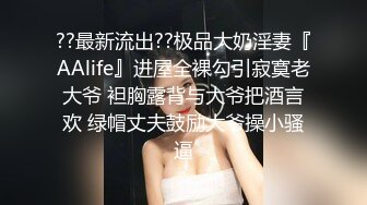 ??最新流出??极品大奶淫妻『AAlife』进屋全裸勾引寂寞老大爷 袒胸露背与大爷把酒言欢 绿帽丈夫鼓励大爷操小骚逼