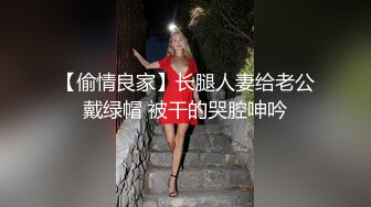 【偷情良家】长腿人妻给老公戴绿帽 被干的哭腔呻吟