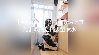 【泪痣网红美女表演骚逼吃香蕉】双指猛扣大量喷水