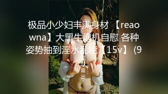 极品小少妇丰满身材 【reaowna】大黑牛炮机自慰 各种姿势抽到淫水乱喷【15v】 (9)