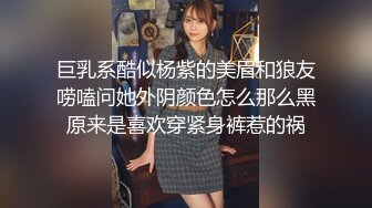 巨乳系酷似杨紫的美眉和狼友唠嗑问她外阴颜色怎么那么黑原来是喜欢穿紧身裤惹的祸