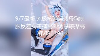 9/7最新 究极核弹淫荡母狗制服反差女主播高跟诱惑爆操高潮VIP1196