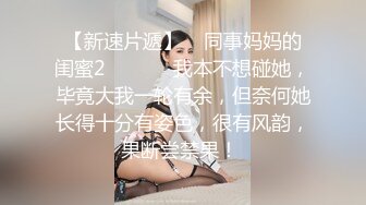 【新速片遞】    同事妈妈的闺蜜2 ❤️ ❤️我本不想碰她，毕竟大我一轮有余，但奈何她长得十分有姿色，很有风韵，果断尝禁果！ 