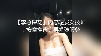 【李总探花】肉感短发女技师，按摩推背完再特殊服务