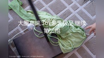 大圈高端,36E豪乳极品,继续第二炮