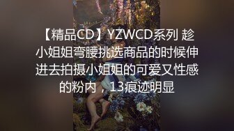 【精品CD】YZWCD系列 趁小姐姐弯腰挑选商品的时候伸进去拍摄小姐姐的可爱又性感的粉内，13痕迹明显