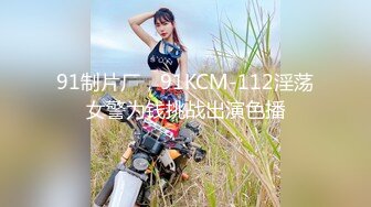 91制片厂，91KCM-112淫荡女警为钱挑战出演色播