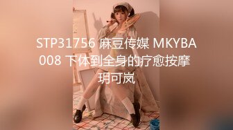 STP31756 麻豆传媒 MKYBA008 下体到全身的疗愈按摩 玥可岚