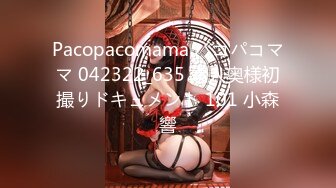 Pacopacomama パコパコママ 042322_635 素人奥様初撮りドキュメント 101 小森響