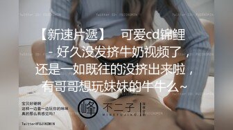 【新速片遞】   可爱cd锦鲤 ❤️- 好久没发挤牛奶视频了，还是一如既往的没挤出来啦，有哥哥想玩妹妹的牛牛么~ 