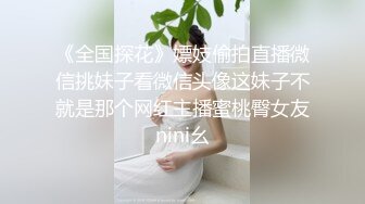 《全国探花》嫖妓偷拍直播微信挑妹子看微信头像这妹子不就是那个网红主播蜜桃臀女友nini幺