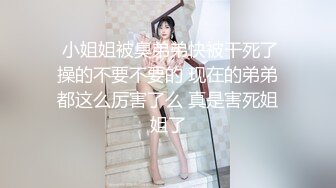   小姐姐被臭弟弟快被干死了 操的不要不要的 现在的弟弟都这么厉害了么 真是害死姐姐了