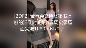 [2DF2] 董事会交换女秘书上班的淫乱时间群p现场实录场面火爆1080p[BT种子]