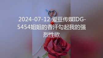  2024-07-12 爱豆传媒IDG-5454姐姐的香汗勾起我的强烈性欲