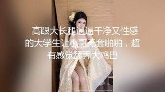   高跟大长腿逼逼干净又性感的大学生让小哥无套啪啪，超有感觉舔弄大鸡巴