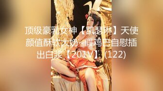 顶级豪乳女神【凯瑟琳】天使颜值酥软大奶~假鸡巴自慰插出白浆【201V】 (122)