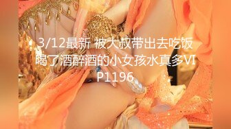 3/12最新 被大叔带出去吃饭喝了酒醉酒的小女孩水真多VIP1196