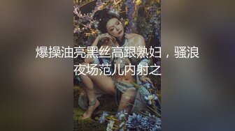 爆操油亮黑丝高跟熟妇，骚浪夜场范儿内射之