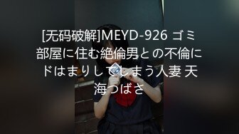 [无码破解]MEYD-926 ゴミ部屋に住む絶倫男との不倫にドはまりしてしまう人妻 天海つばさ