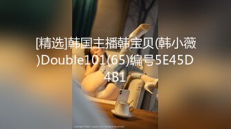 [精选]韩国主播韩宝贝(韩小薇)Double101(65)编号5E45D4B1