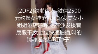 [2DF2]约啪达人-微信2500元约操女神范气质短发美女小姐姐酒店啪啪,站在沙发搂着屁股干,女上位快速抽插,叫的销魂淫荡! [BT种子]