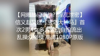 【网曝热门事件??淫乱泄密】信义赵又廷『宝岛大种马』首次2男4女多人运动自拍流出 乱操众嫩模 高清1080P原版