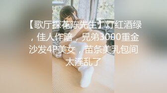 【歌厅探花陈先生】灯红酒绿，佳人作陪，兄弟3000重金沙发4P美女，苗条美乳包间太淫乱了