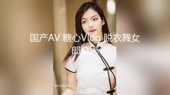 国产AV 糖心Vlog 脱衣舞女郎莫娜