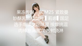 ✿果冻传媒✿ BCM25 紧致曼妙酥乳嫩模女神 ▌莉娜▌国足选手爆操女足球星 按摩挑逗肉棒塞满蜜穴 爆射浇淋