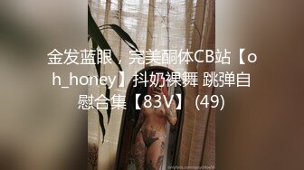 金发蓝眼，完美酮体CB站【oh_honey】抖奶裸舞 跳弹自慰合集【83V】 (49)