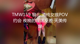 TMW159 黎儿 清纯女孩POV约会 夜晚的淫荡反差 天美传媒