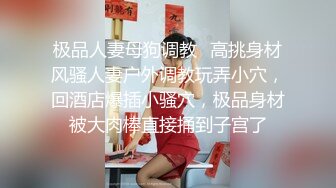 极品人妻母狗调教✿高挑身材风骚人妻户外调教玩弄小穴，回酒店爆插小骚穴，极品身材被大肉棒直接捅到子宫了