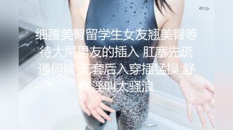 细腰美臀留学生女友翘美臀等待大屌男友的插入 肛塞先疏通伺候 无套后入穿插猛操 舒爽淫叫太骚浪