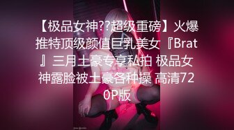 【极品女神??超级重磅】火爆推特顶级颜值巨乳美女『Brat』三月土豪专享私拍 极品女神露脸被土豪各种操 高清720P版