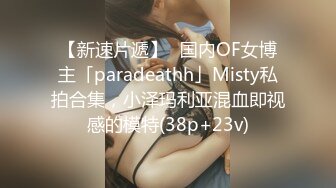 【新速片遞】✨国内OF女博主「paradeathh」Misty私拍合集，小泽玛利亚混血即视感的模特(38p+23v)