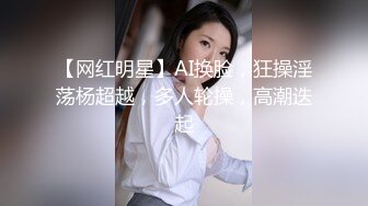 【网红明星】AI换脸，狂操淫荡杨超越，多人轮操，高潮迭起