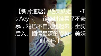 【新片速遞】 绝美妖姬❤️-Ts Aey -❤️ 这身材谁看了不羡慕，鸡巴不自觉翘起来，坐骑后入、插得最深的姿势，美妖叫不停！